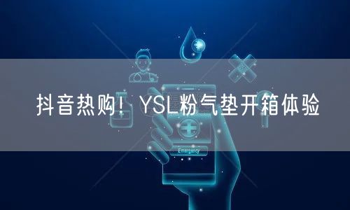 抖音热购！YSL粉气垫开箱体验