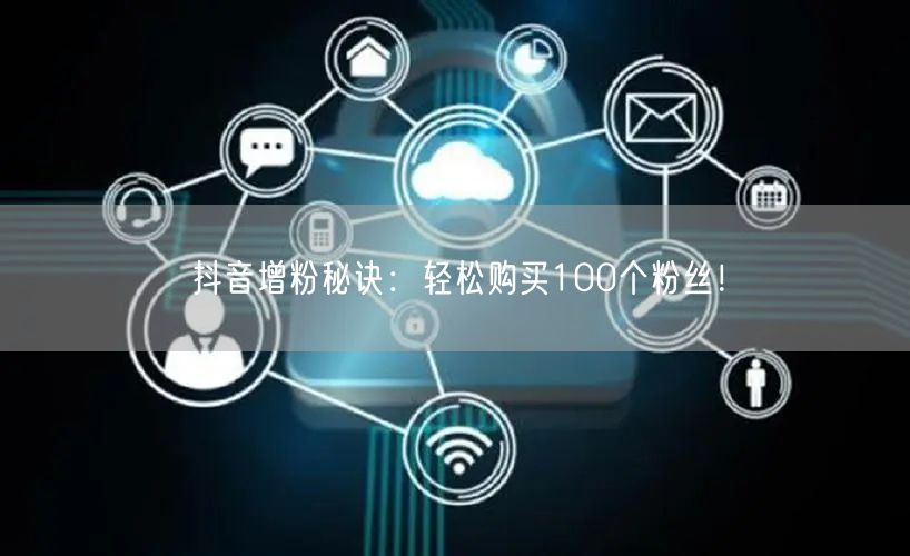 抖音增粉秘诀：轻松购买100个粉丝！