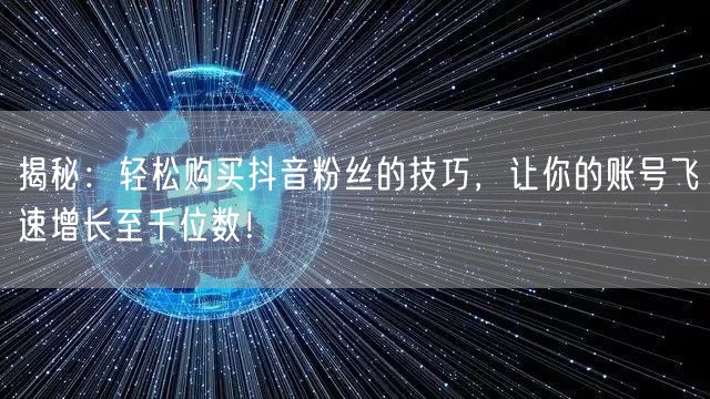揭秘：轻松购买抖音粉丝的技巧，让你的账号飞速增长至千位数！