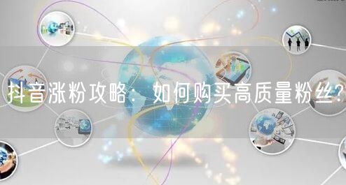 抖音涨粉攻略：如何购买高质量粉丝?