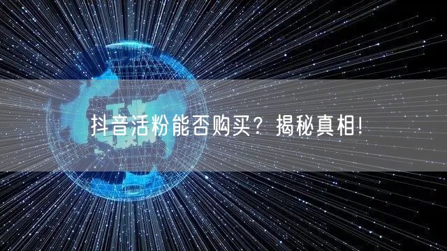 抖音活粉能否购买？揭秘真相！