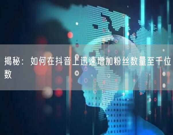 揭秘：如何在抖音上迅速增加粉丝数量至千位数