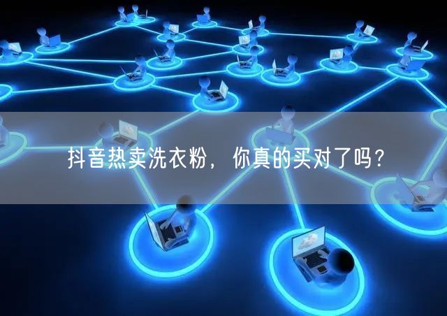 抖音热卖洗衣粉，你真的买对了吗？