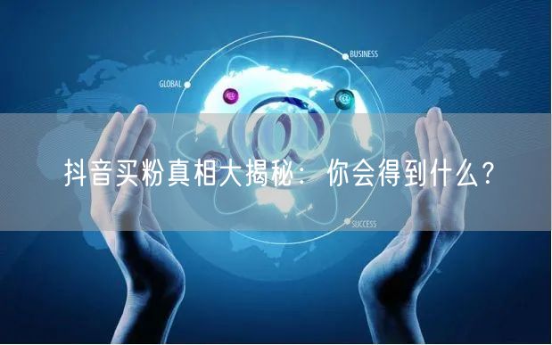 抖音买粉真相大揭秘：你会得到什么？