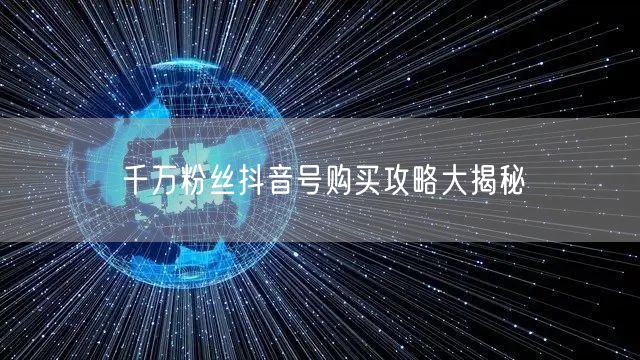 千万粉丝抖音号购买攻略大揭秘