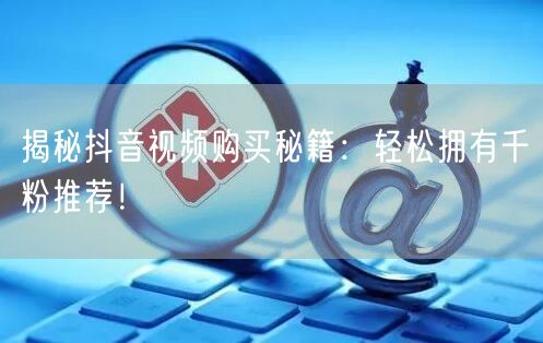 揭秘抖音视频购买秘籍：轻松拥有千粉推荐！