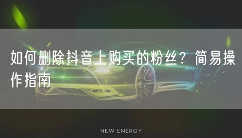 如何删除抖音上购买的粉丝？简易操作指南