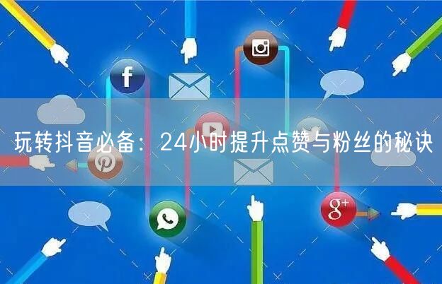 玩转抖音必备：24小时提升点赞与粉丝的秘诀