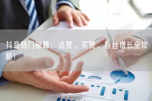 抖音热门秘籍：点赞、买赞、粉丝增长全攻略！