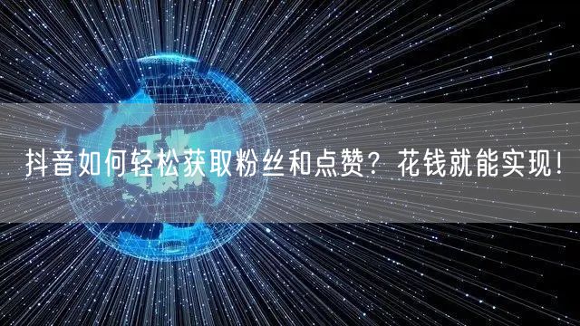 抖音如何轻松获取粉丝和点赞？花钱就能实现！