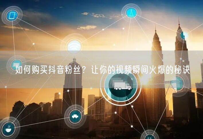 如何购买抖音粉丝？让你的视频瞬间火爆的秘诀