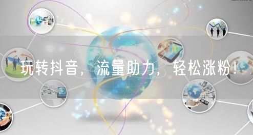 玩转抖音，流量助力，轻松涨粉！