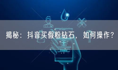 揭秘：抖音买假粉钻石，如何操作？