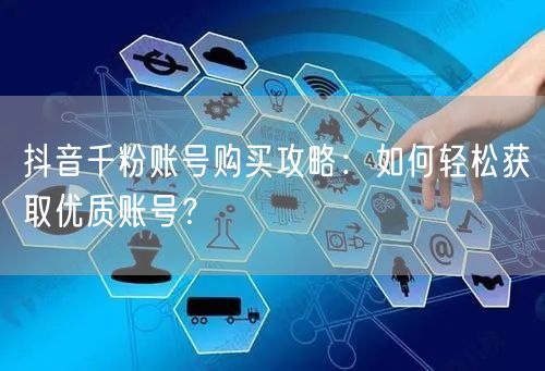 抖音千粉账号购买攻略：如何轻松获取优质账号？