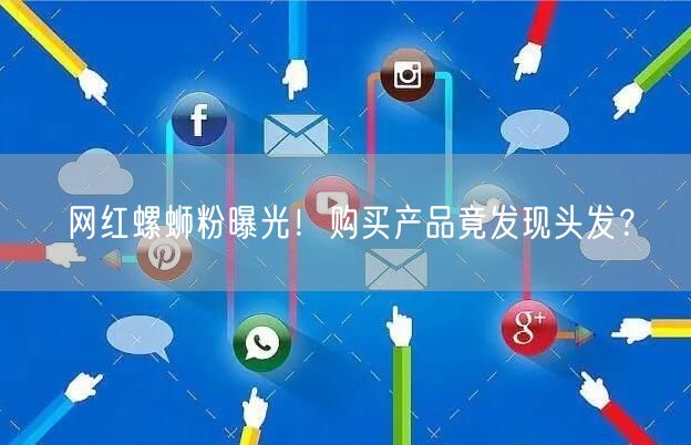 网红螺蛳粉曝光！购买产品竟发现头发？