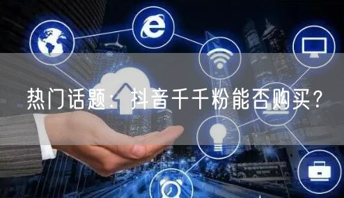 热门话题：抖音千千粉能否购买？
