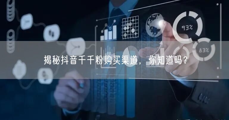揭秘抖音千千粉购买渠道，你知道吗？