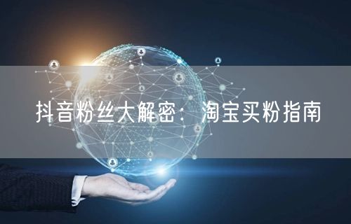 抖音粉丝大解密：淘宝买粉指南