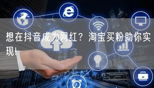 想在抖音成为网红？淘宝买粉助你实现!