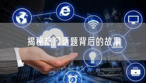 揭秘热门话题背后的故事