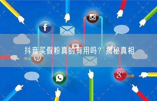 抖音买假粉真的有用吗？揭秘真相