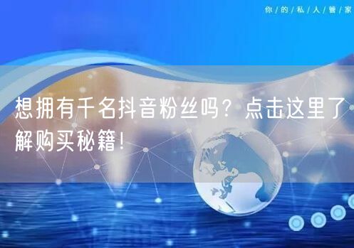 想拥有千名抖音粉丝吗？点击这里了解购买秘