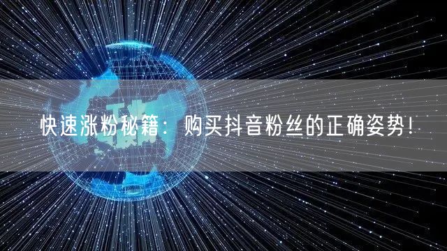 快速涨粉秘籍：购买抖音粉丝的正确姿势！
