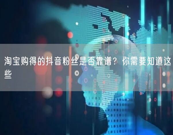 淘宝购得的抖音粉丝是否靠谱？你需要知道这些