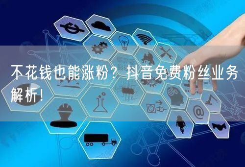 不花钱也能涨粉？抖音免费粉丝业务解析！