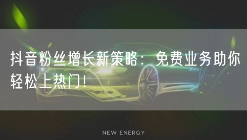 抖音粉丝增长新策略：免费业务助你轻松上热门！