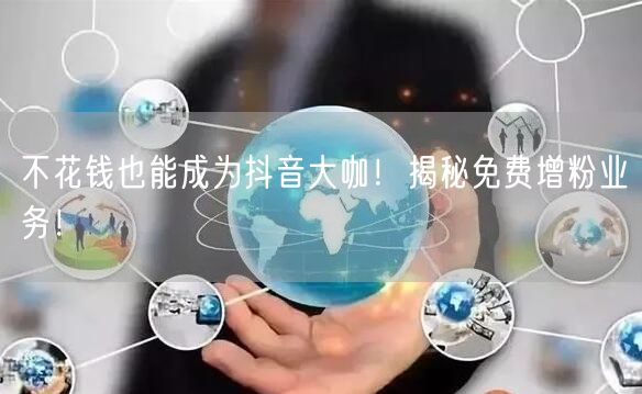不花钱也能成为抖音大咖！揭秘免费增粉业务！