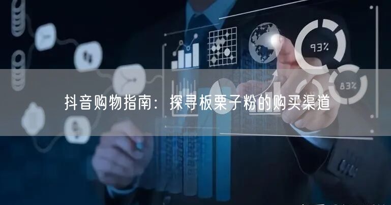 抖音购物指南：探寻板栗子粉的购买渠道