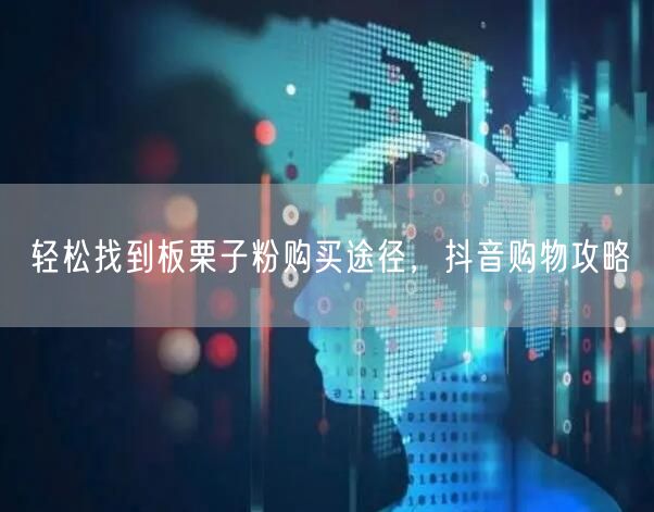 轻松找到板栗子粉购买途径，抖音购物攻略