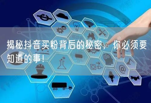 揭秘抖音买粉背后的秘密，你必须要知道的事！