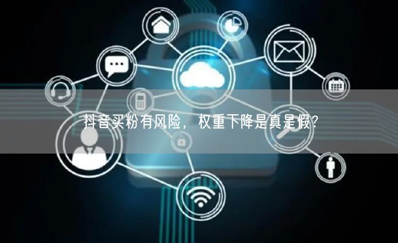 抖音买粉有风险，权重下降是真是假？