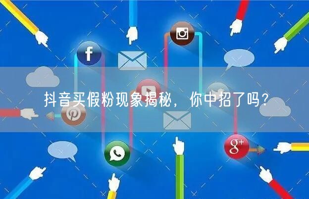 抖音买假粉现象揭秘，你中招了吗？