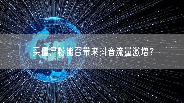 买僵尸粉能否带来抖音流量激增？