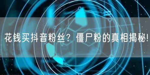 花钱买抖音粉丝？僵尸粉的真相揭秘!