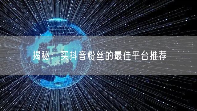 揭秘：买抖音粉丝的最佳平台推荐