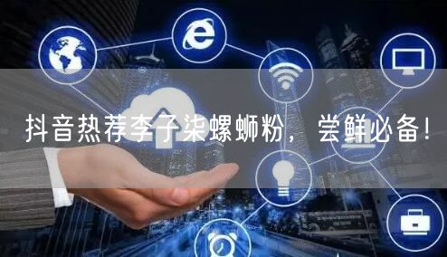 抖音热荐李子柒螺蛳粉，尝鲜必备！