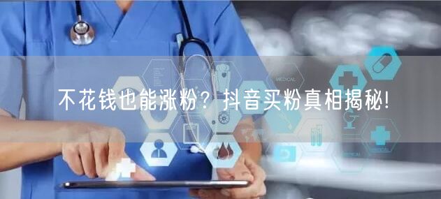 不花钱也能涨粉？抖音买粉真相揭秘!