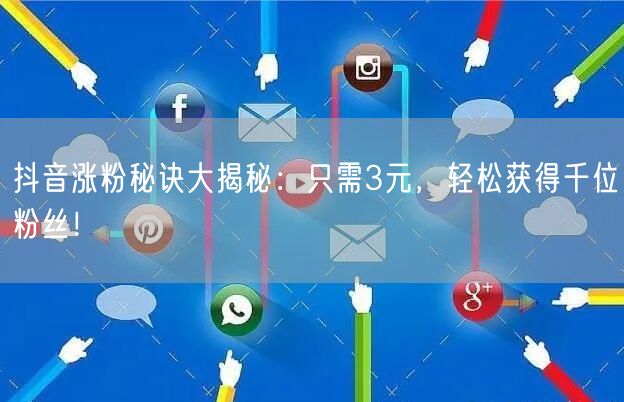 抖音涨粉秘诀大揭秘：只需3元，轻松获得千位粉丝！