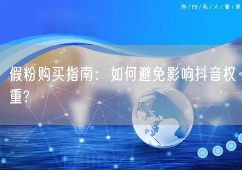假粉购买指南：如何避免影响抖音权重?