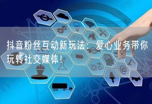 抖音粉丝互动新玩法：爱心业务带你玩转社交媒体！