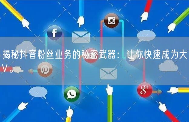 揭秘抖音粉丝业务的秘密武器：让你快速成为大V。