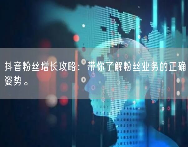 抖音粉丝增长攻略：带你了解粉丝业务的正确姿势。