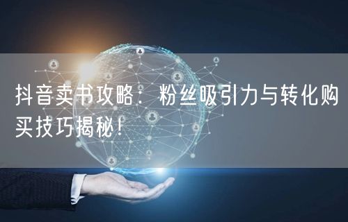 抖音卖书攻略：粉丝吸引力与转化购买技巧揭秘！