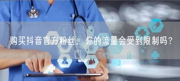 购买抖音官方粉丝，你的流量会受到限制吗？