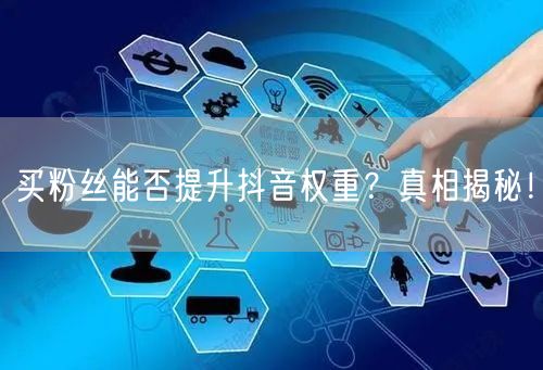 买粉丝能否提升抖音权重？真相揭秘！