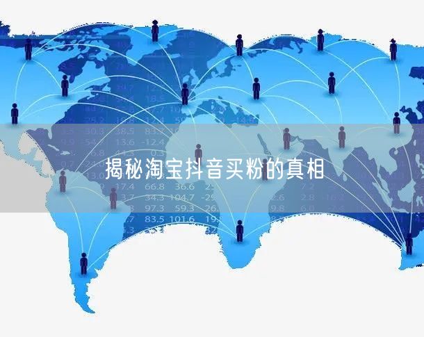 揭秘淘宝抖音买粉的真相